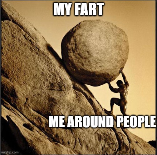 Sisyphus | MY FART; ME AROUND PEOPLE | image tagged in sisyphus,memes,funny,funny memes | made w/ Imgflip meme maker