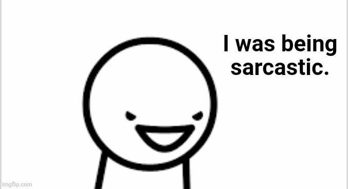 I was being sarcastic | I was being sarcastic. | image tagged in i was being sarcastic | made w/ Imgflip meme maker