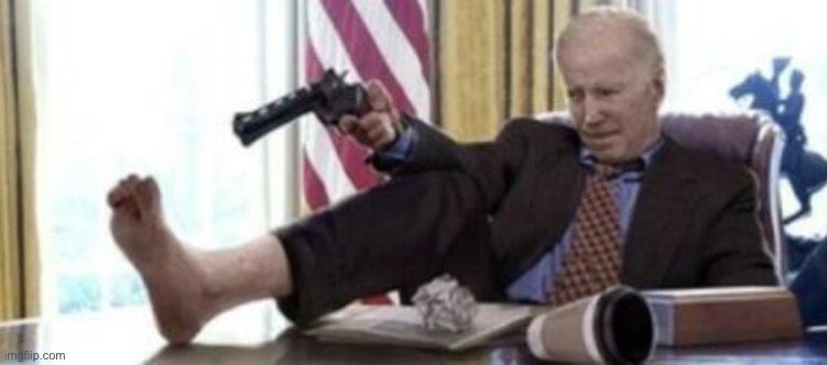 Biden shoots himself in foot | image tagged in biden shoots himself in foot | made w/ Imgflip meme maker