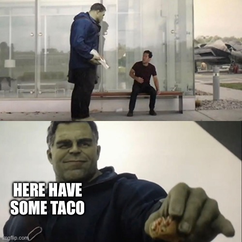 Hulk Taco | HERE HAVE SOME TACO | image tagged in hulk taco | made w/ Imgflip meme maker