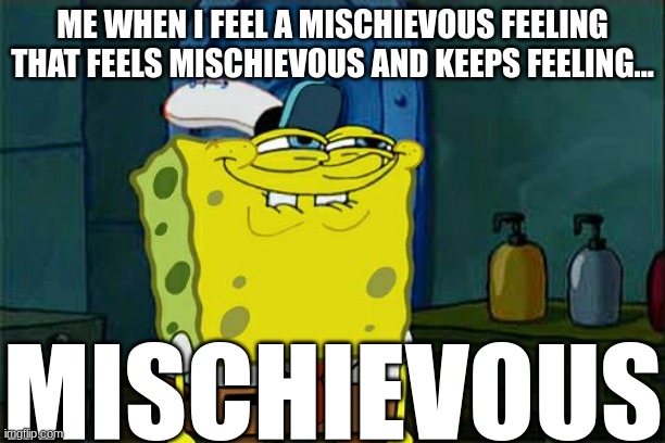 Don't You Squidward Meme | ME WHEN I FEEL A MISCHIEVOUS FEELING THAT FEELS MISCHIEVOUS AND KEEPS FEELING... MISCHIEVOUS | image tagged in memes,don't you squidward | made w/ Imgflip meme maker