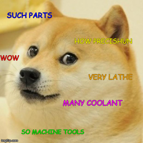 Doge Meme | WOW SO MACHINE TOOLS HOW PRECISHUN SUCH PARTS VERY LATHE MANY COOLANT | image tagged in memes,doge,machinist,machine,tools,drill | made w/ Imgflip meme maker