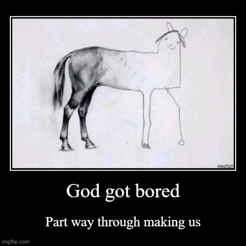 Explains a whole lot | God got bored | Part way through making us | image tagged in funny,demotivationals,memes,god,creation myth,bored | made w/ Imgflip demotivational maker