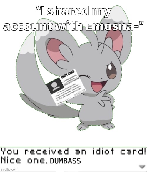My honest reaction | “I shared my account with Emosna-” | image tagged in you ve received an idiot card nice one dumbass | made w/ Imgflip meme maker