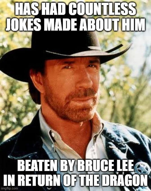 Chuck Norris | HAS HAD COUNTLESS JOKES MADE ABOUT HIM; BEATEN BY BRUCE LEE IN RETURN OF THE DRAGON | image tagged in memes,chuck norris,bruce lee,martial arts,movies,funny memes | made w/ Imgflip meme maker
