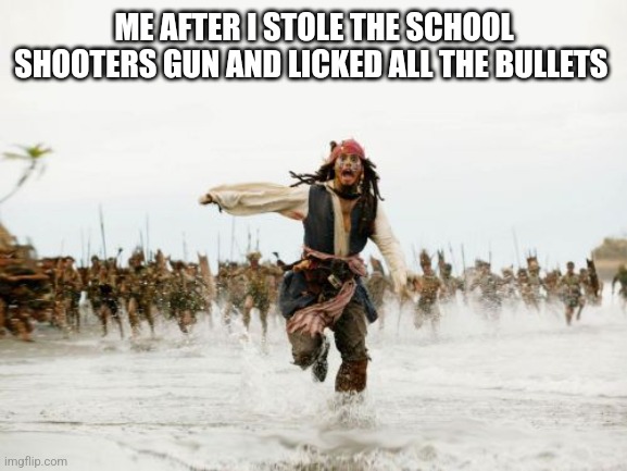 Jack Sparrow Being Chased Meme | ME AFTER I STOLE THE SCHOOL SHOOTERS GUN AND LICKED ALL THE BULLETS | image tagged in memes,jack sparrow being chased | made w/ Imgflip meme maker