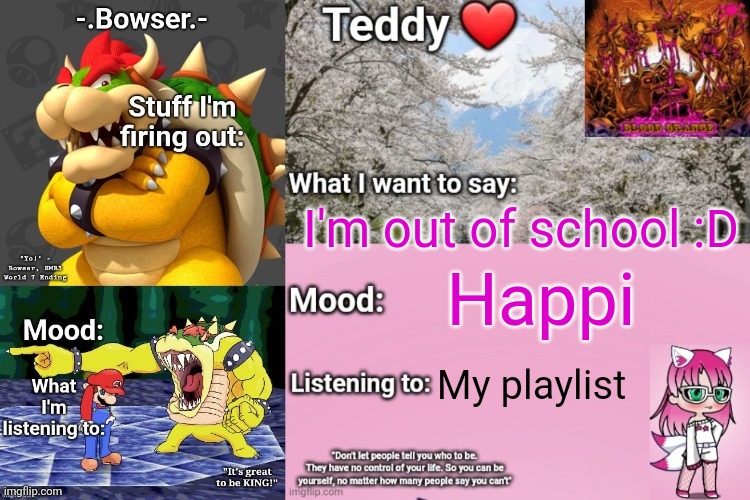 I'm also talking to my frend | I'm out of school :D; Happi; My playlist | image tagged in bowser and teddy's shared announcement temp | made w/ Imgflip meme maker