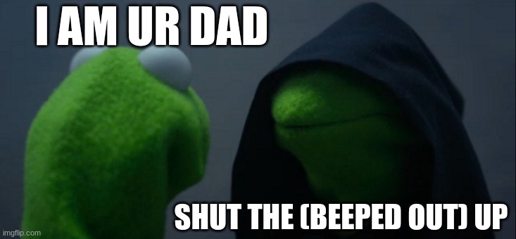 Evil Kermit | I AM UR DAD; SHUT THE (BEEPED OUT) UP | image tagged in memes,evil kermit | made w/ Imgflip meme maker