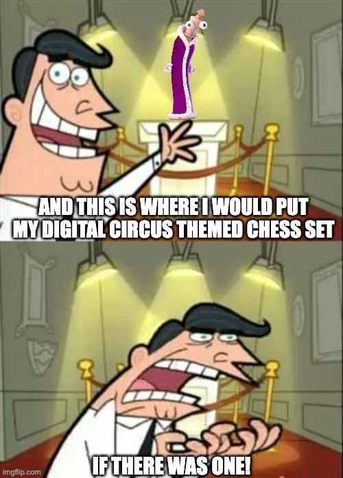 This Is Where I'd Put My Trophy If I Had One Meme | AND THIS IS WHERE I WOULD PUT MY DIGITAL CIRCUS THEMED CHESS SET; IF THERE WAS ONE! | image tagged in memes,this is where i'd put my trophy if i had one | made w/ Imgflip meme maker