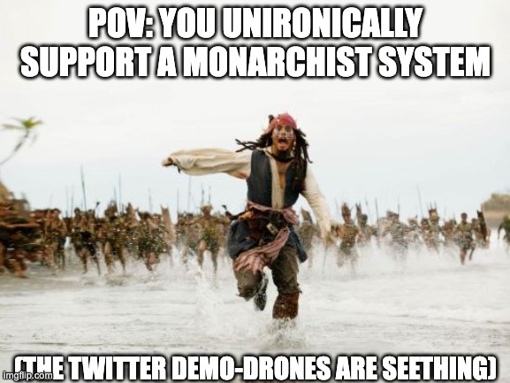 Jack Sparrow Being Chased | POV: YOU UNIRONICALLY SUPPORT A MONARCHIST SYSTEM; (THE TWITTER DEMO-DRONES ARE SEETHING) | image tagged in memes,jack sparrow being chased,monarchy,monarchist,democracy,demodrones | made w/ Imgflip meme maker