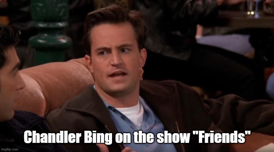 Chandler | Chandler Bing on the show "Friends" | image tagged in chandler | made w/ Imgflip meme maker