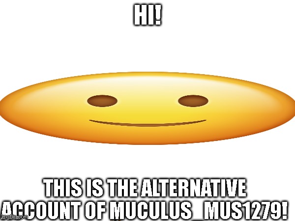 Muculus_Mus Alternative!! | HI! THIS IS THE ALTERNATIVE ACCOUNT OF MUCULUS_MUS1279! | image tagged in happy | made w/ Imgflip meme maker