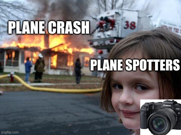 PlAnE cRaSh | PLANE CRASH; PLANE SPOTTERS | image tagged in memes,disaster girl | made w/ Imgflip meme maker