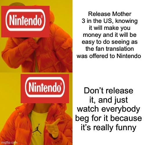 Nintendo with Mother 3 | Release Mother 3 in the US, knowing it will make you money and it will be easy to do seeing as the fan translation was offered to Nintendo; Don’t release it, and just watch everybody beg for it because it’s really funny | image tagged in memes,drake hotline bling,mother 3,video games,drake | made w/ Imgflip meme maker