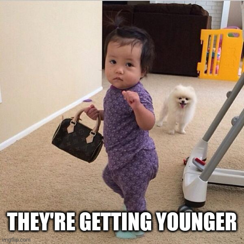 toddler holding purse | THEY'RE GETTING YOUNGER | image tagged in toddler holding purse | made w/ Imgflip meme maker