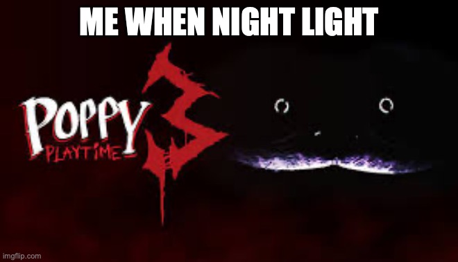 Poppy Playtime Chapter 3. | ME WHEN NIGHT LIGHT | image tagged in poppy playtime chapter 3 | made w/ Imgflip meme maker