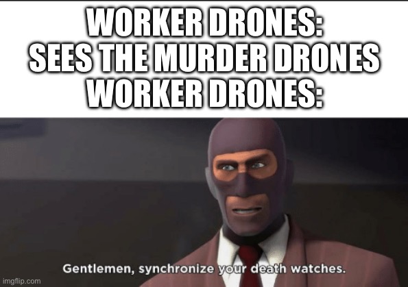 Sup | WORKER DRONES: SEES THE MURDER DRONES
WORKER DRONES: | image tagged in gentlemen synchronize your death watches,murder drones | made w/ Imgflip meme maker