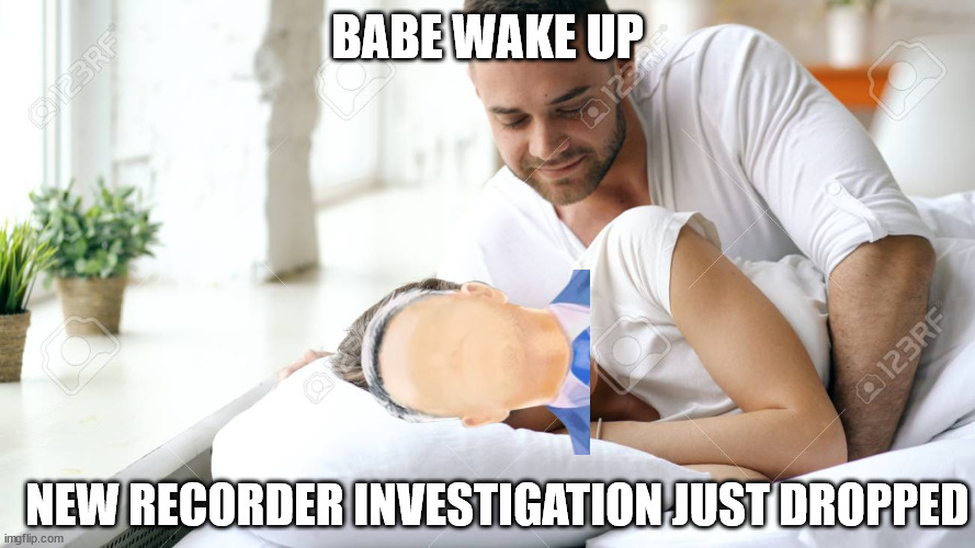 Wake Up Babe | BABE WAKE UP; NEW RECORDER INVESTIGATION JUST DROPPED | image tagged in wake up babe | made w/ Imgflip meme maker