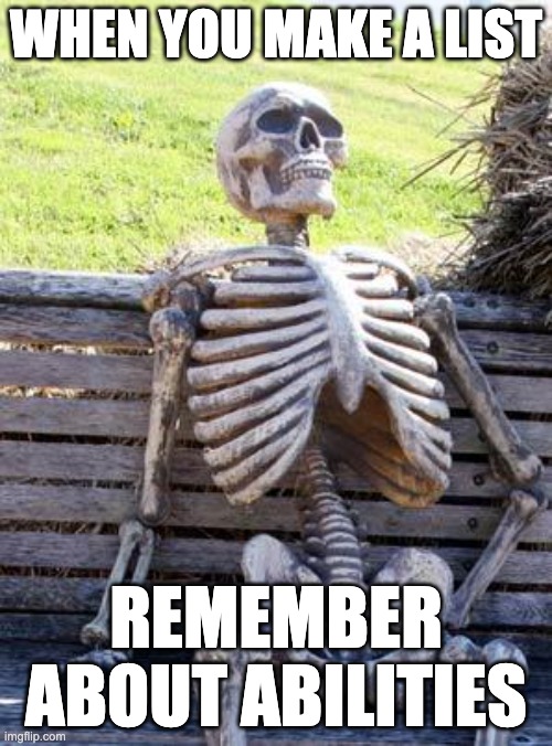 life | WHEN YOU MAKE A LIST; REMEMBER ABOUT ABILITIES | image tagged in memes,waiting skeleton | made w/ Imgflip meme maker