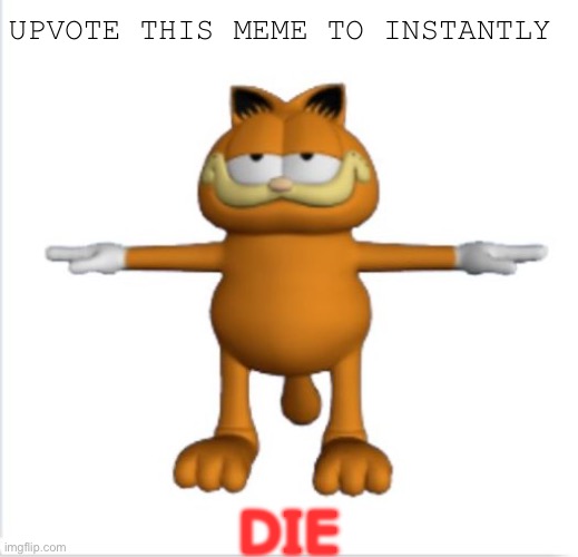Do it | UPVOTE THIS MEME TO INSTANTLY; DIE | image tagged in garfield t-pose | made w/ Imgflip meme maker
