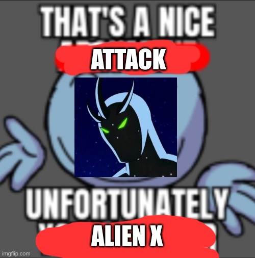 Alien X! Seconded! Feature this meme in randomshit! | ATTACK; ALIEN X | image tagged in that's a nice unfortunately your mother | made w/ Imgflip meme maker
