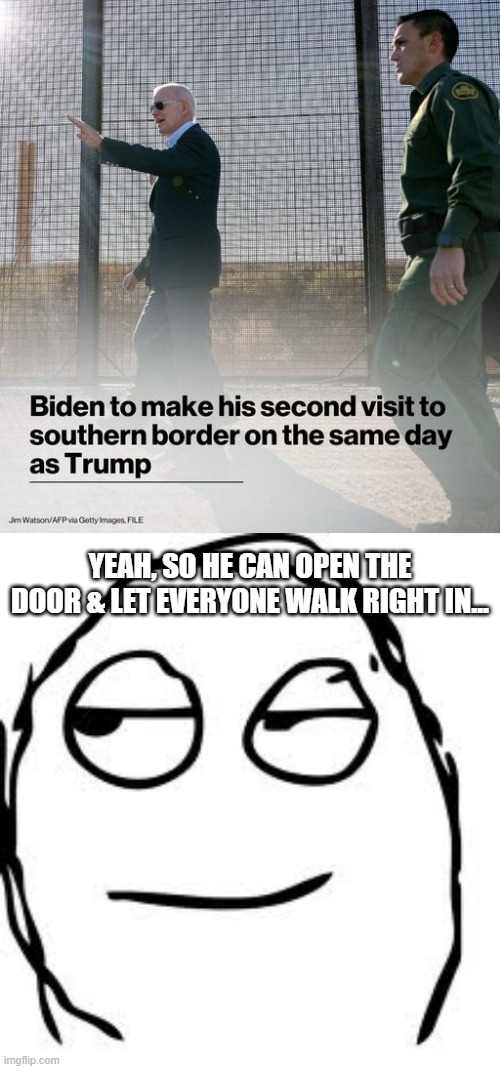 Biden at the Border | YEAH, SO HE CAN OPEN THE DOOR & LET EVERYONE WALK RIGHT IN... | image tagged in memes,smirk rage face | made w/ Imgflip meme maker