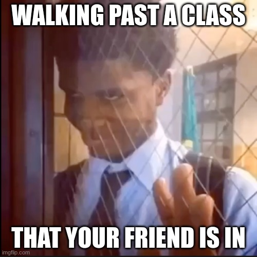 That one Friends class | WALKING PAST A CLASS; THAT YOUR FRIEND IS IN | image tagged in the look,funny memes,funny,class,school | made w/ Imgflip meme maker