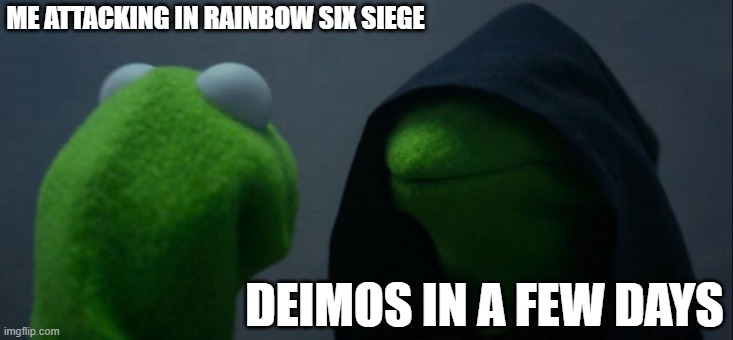 Evil Kermit Meme | ME ATTACKING IN RAINBOW SIX SIEGE; DEIMOS IN A FEW DAYS | image tagged in memes,evil kermit,rainbow six siege | made w/ Imgflip meme maker
