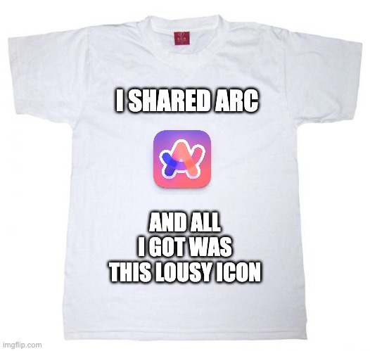 I Shared Arc... | I SHARED ARC; AND ALL I GOT WAS THIS LOUSY ICON | image tagged in tshirt meme,arc browser | made w/ Imgflip meme maker