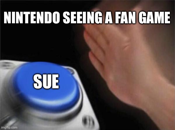 this is why PlayStation better | NINTENDO SEEING A FAN GAME; SUE | image tagged in memes,blank nut button | made w/ Imgflip meme maker