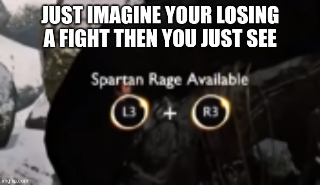 Spartan Rage | JUST IMAGINE YOUR LOSING A FIGHT THEN YOU JUST SEE | image tagged in spartan rage | made w/ Imgflip meme maker