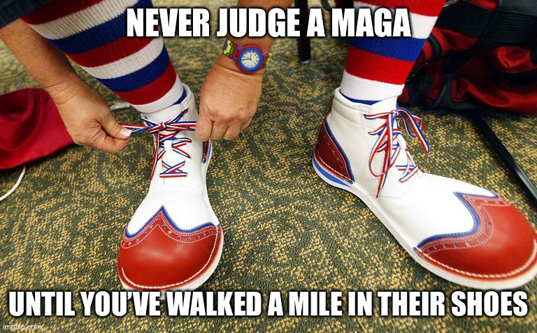 Clown shoes | NEVER JUDGE A MAGA; UNTIL YOU’VE WALKED A MILE IN THEIR SHOES | image tagged in clown shoes | made w/ Imgflip meme maker