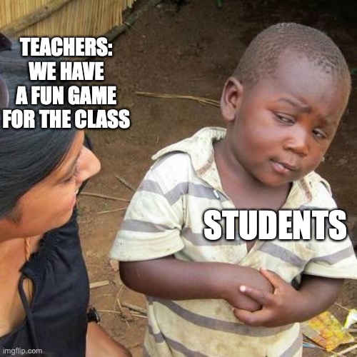 Third World Skeptical Kid | TEACHERS: WE HAVE A FUN GAME FOR THE CLASS; STUDENTS | image tagged in memes,third world skeptical kid | made w/ Imgflip meme maker