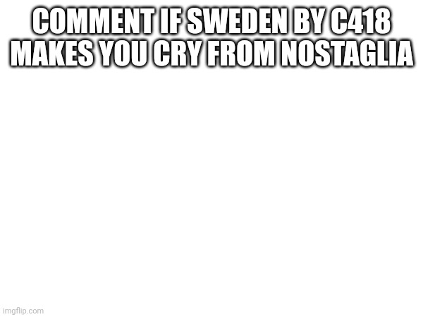 COMMENT IF SWEDEN BY C418 MAKES YOU CRY FROM NOSTAGLIA | made w/ Imgflip meme maker