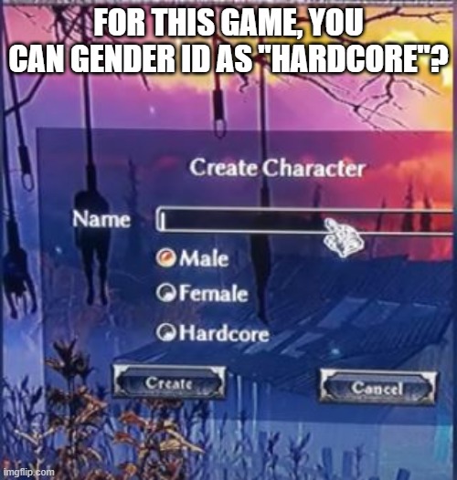 Gender Identity | FOR THIS GAME, YOU CAN GENDER ID AS "HARDCORE"? | image tagged in you had one job | made w/ Imgflip meme maker