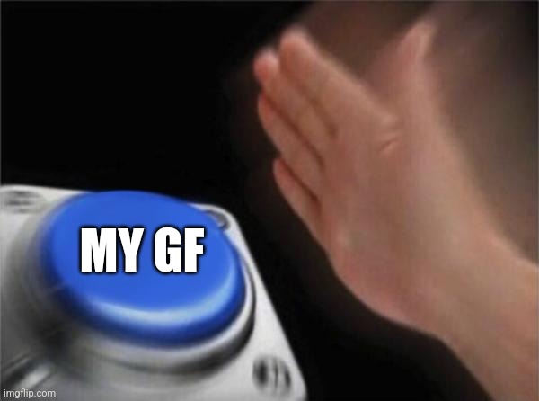 Blank Nut Button Meme | MY GF | image tagged in memes,blank nut button | made w/ Imgflip meme maker