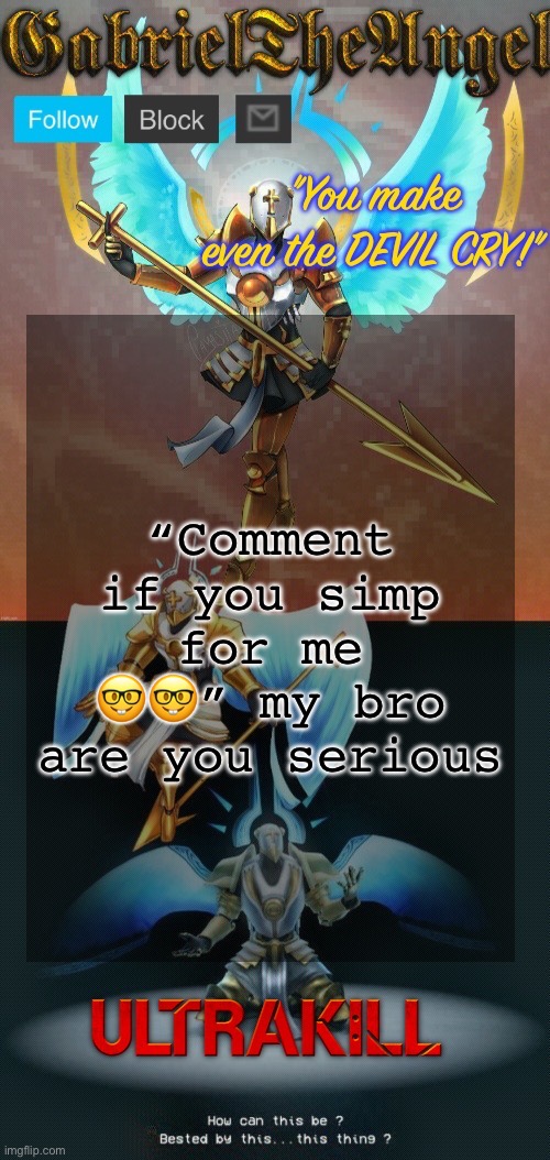 GabrielTheAngel temp (thanks asriel) | “Comment if you simp for me 🤓🤓” my bro are you serious | image tagged in gabrieltheangel temp thanks asriel | made w/ Imgflip meme maker