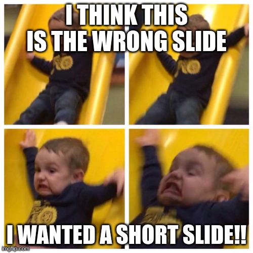 Kid Falling to death | I THINK THIS IS THE WRONG SLIDE; I WANTED A SHORT SLIDE!! | image tagged in kid falling down slide | made w/ Imgflip meme maker