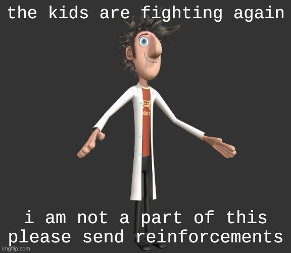 just shUT THE FUCK UP THIS WAS 24 HOURS AGO | the kids are fighting again; i am not a part of this please send reinforcements | image tagged in flint lockwood a-pose | made w/ Imgflip meme maker