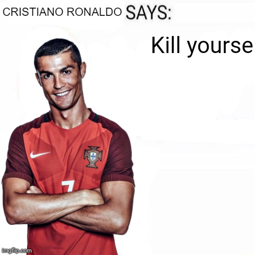 Cristiano Ronaldo Says | Kill yourse | image tagged in cristiano ronaldo says | made w/ Imgflip meme maker