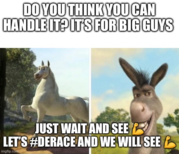 Let’s race | DO YOU THINK YOU CAN HANDLE IT? IT’S FOR BIG GUYS; JUST WAIT AND SEE 💪 LET’S #DERACE AND WE WILL SEE 💪 | image tagged in donkey | made w/ Imgflip meme maker