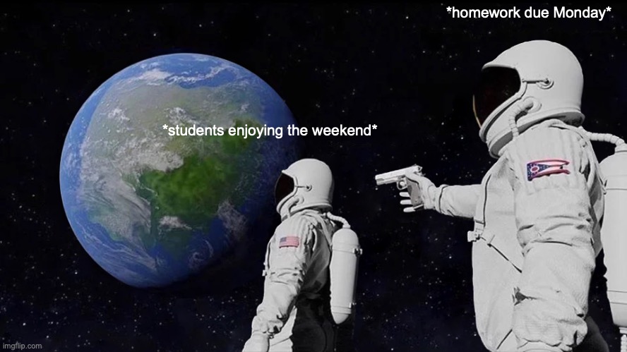Always Has Been Meme | *homework due Monday*; *students enjoying the weekend* | image tagged in memes,always has been | made w/ Imgflip meme maker