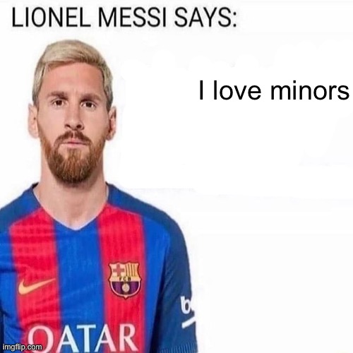 LIONEL MESSI SAYS | I love minors | image tagged in lionel messi says | made w/ Imgflip meme maker