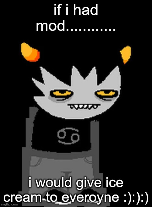 karkat | if i had mod............ i would give ice cream to everoyne :):):) | image tagged in karkat | made w/ Imgflip meme maker