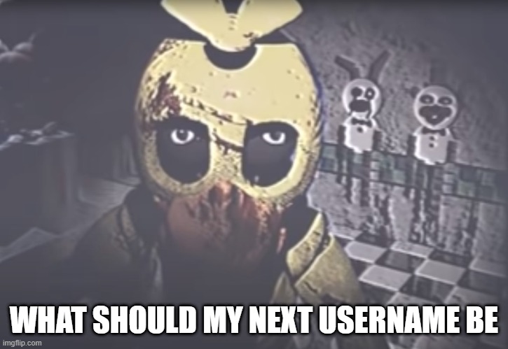 Withered Chica staring | WHAT SHOULD MY NEXT USERNAME BE | image tagged in withered chica staring | made w/ Imgflip meme maker
