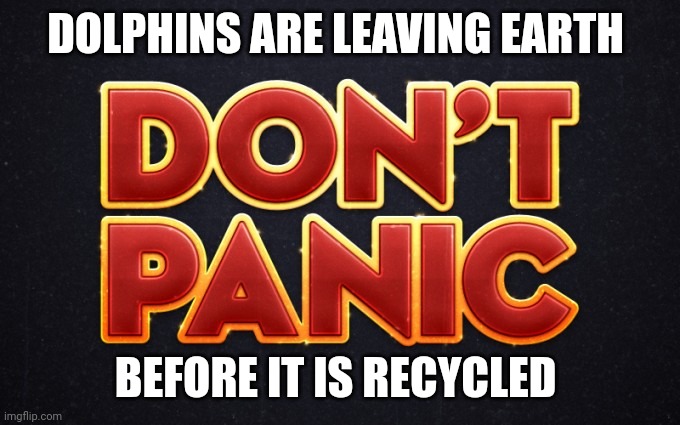 Don’t panic | DOLPHINS ARE LEAVING EARTH BEFORE IT IS RECYCLED | image tagged in don t panic | made w/ Imgflip meme maker