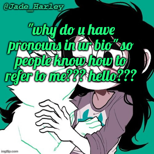 should i make a new temp or nah | "why do u have pronouns in ur bio" so people know how to refer to me??? hello??? | image tagged in jade temp thx ms lalonde | made w/ Imgflip meme maker
