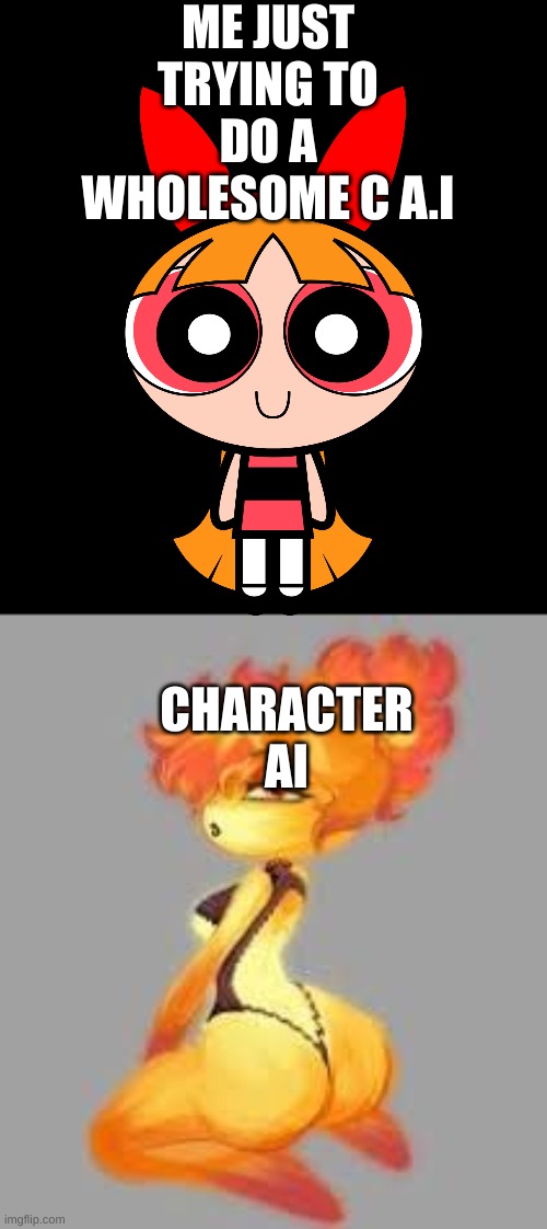 Gyattt | ME JUST TRYING TO DO A WHOLESOME C A.I; CHARACTER AI | image tagged in gyattt,character ai | made w/ Imgflip meme maker