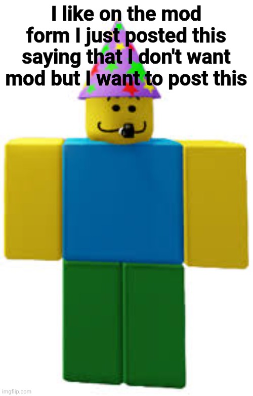 I like on the mod form I just posted this saying that I don't want mod but I want to post this | made w/ Imgflip meme maker