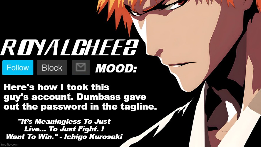 Cheez's Bleach Announcement | Here's how I took this guy's account. Dumbass gave out the password in the tagline. | image tagged in cheez's bleach announcement | made w/ Imgflip meme maker